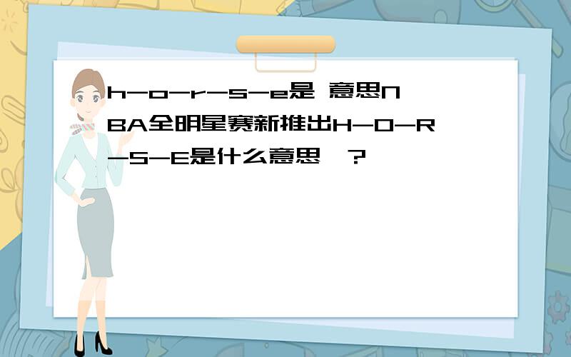 h-o-r-s-e是 意思NBA全明星赛新推出H-O-R-S-E是什么意思、?