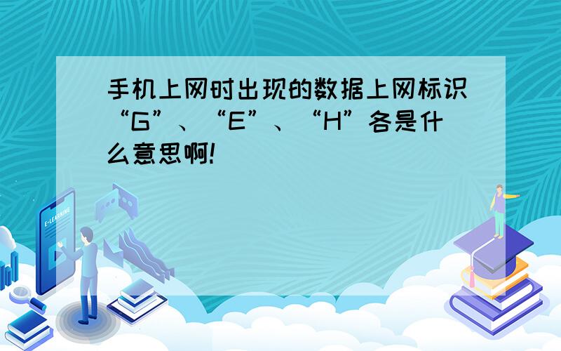 手机上网时出现的数据上网标识“G”、“E”、“H”各是什么意思啊!