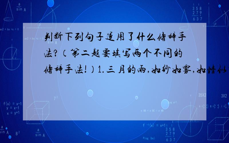 判断下列句子运用了什么修辞手法?（第二题要填写两个不同的修辞手法!）1.三月的雨,如纱如雾,如情似梦,沾衣不湿,拂而不寒.（ ） 2.年夏一年地,夏日的雨用自己充溢的乳汁喂饱了结实的高