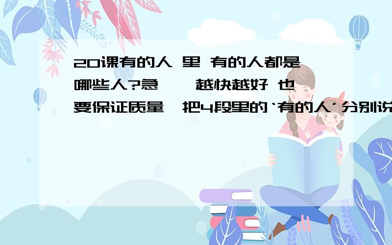 20课有的人 里 有的人都是哪些人?急 、 越快越好 也要保证质量、把4段里的‘有的人’分别说下都是哪些人.