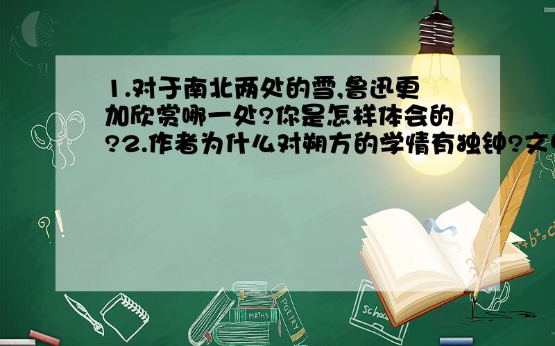 1.对于南北两处的雪,鲁迅更加欣赏哪一处?你是怎样体会的?2.作者为什么对朔方的学情有独钟?文中蕴含着什么样的人生哲理?