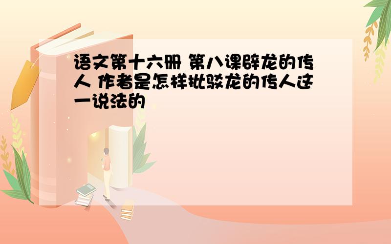 语文第十六册 第八课辟龙的传人 作者是怎样批驳龙的传人这一说法的