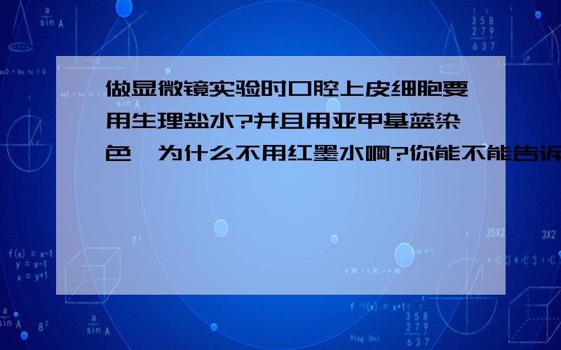 做显微镜实验时口腔上皮细胞要用生理盐水?并且用亚甲基蓝染色,为什么不用红墨水啊?你能不能告诉我为什么观察细胞核，那就要用亚甲基蓝