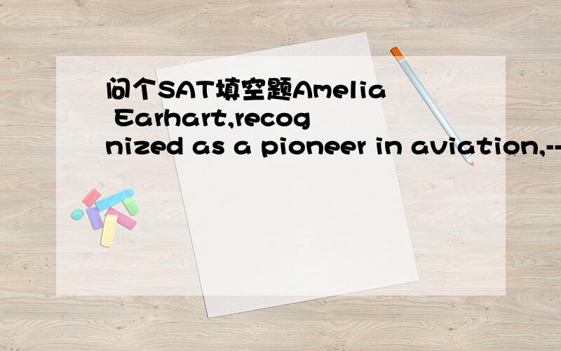 问个SAT填空题Amelia Earhart,recognized as a pioneer in aviation,------- praise for her successful solo flights as well as her efforts to open the male-dominated field to other women.A.embodiedB.hoardedC.garneredD.compiledE.dispersed个人觉得B