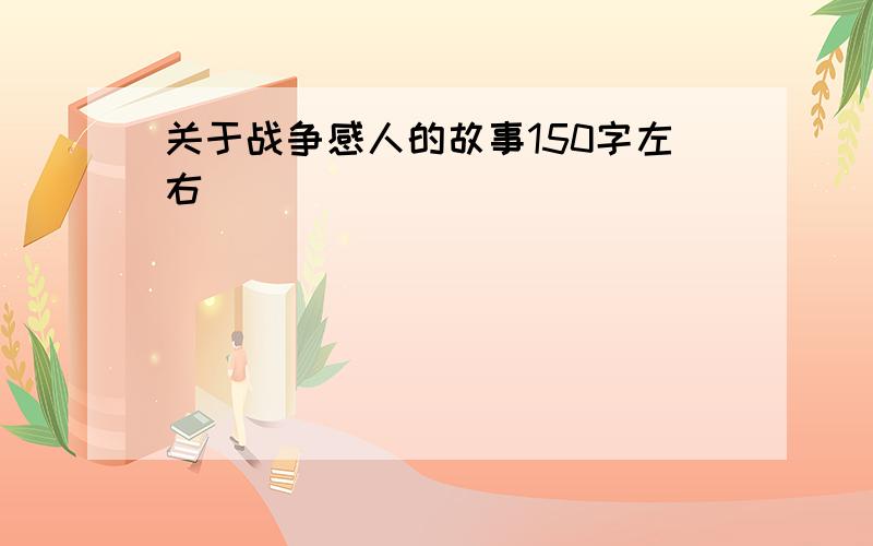 关于战争感人的故事150字左右