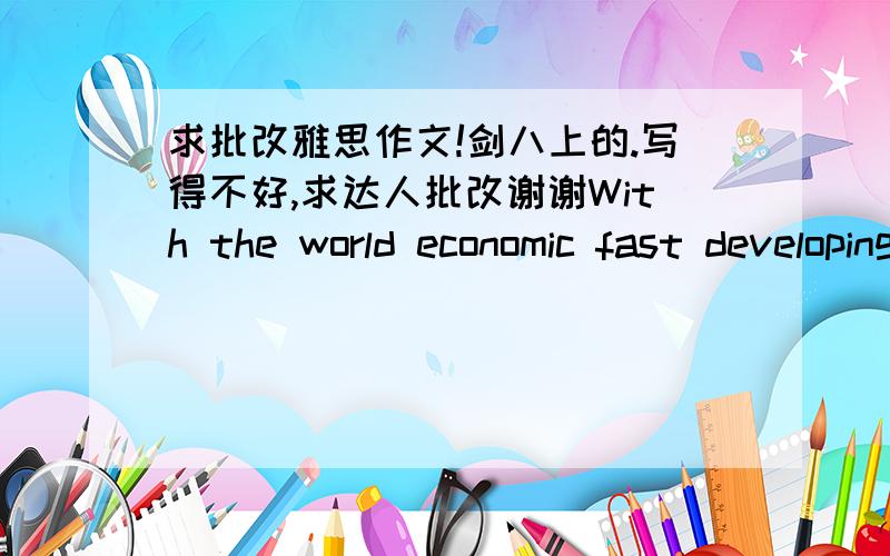 求批改雅思作文!剑八上的.写得不好,求达人批改谢谢With the world economic fast developing,the average weight of people is increasing while their levels of health are decreasing.There are some main reasons below.\x05Life conditions