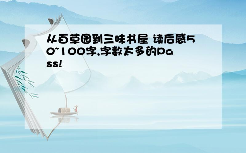 从百草园到三味书屋 读后感50~100字,字数太多的Pass!