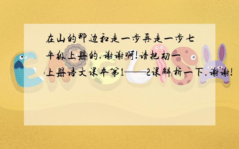 在山的那边和走一步再走一步七年级上册的,谢谢啊!请把初一上册语文课本第1——2课解析一下.谢谢!