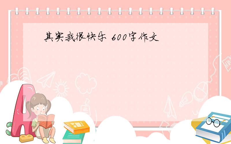 其实我很快乐 600字作文