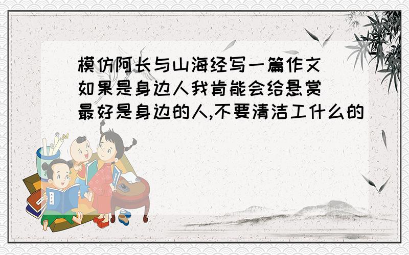 模仿阿长与山海经写一篇作文（如果是身边人我肯能会给悬赏）最好是身边的人,不要清洁工什么的