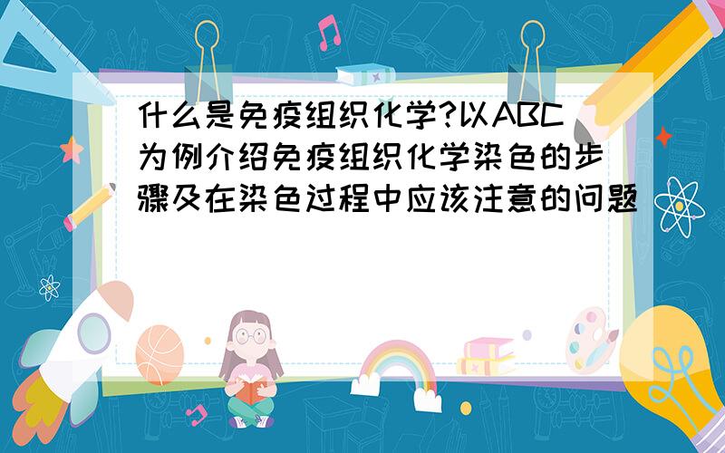 什么是免疫组织化学?以ABC为例介绍免疫组织化学染色的步骤及在染色过程中应该注意的问题