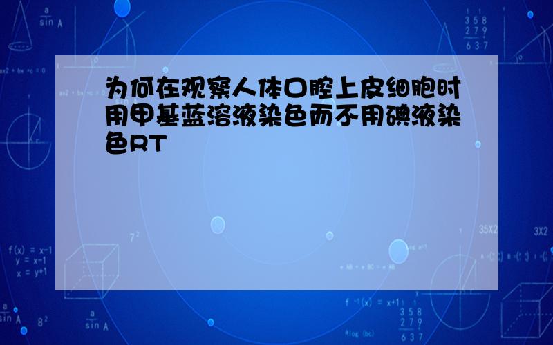 为何在观察人体口腔上皮细胞时用甲基蓝溶液染色而不用碘液染色RT