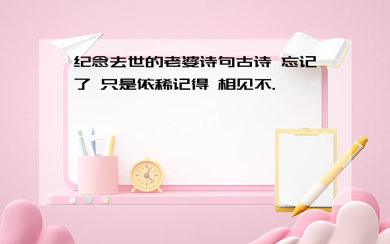 纪念去世的老婆诗句古诗 忘记了 只是依稀记得 相见不.