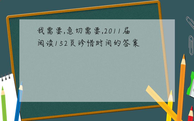 我需要,急切需要,2011届阅读152页珍惜时间的答案