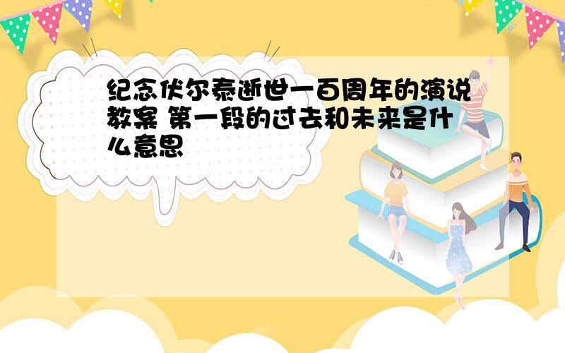 纪念伏尔泰逝世一百周年的演说教案 第一段的过去和未来是什么意思