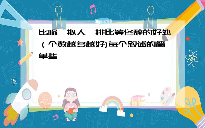 比喻,拟人,排比等修辞的好处（个数越多越好)每个叙述的简单些