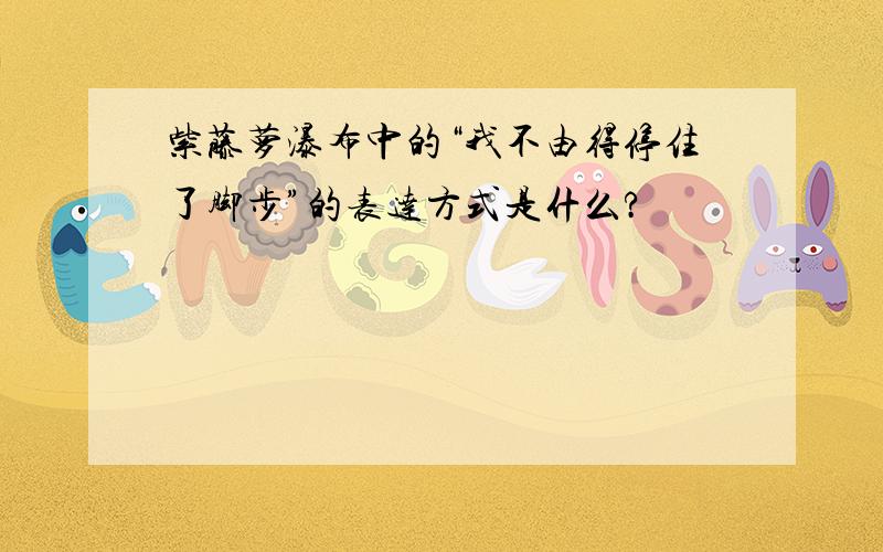 紫藤萝瀑布中的“我不由得停住了脚步”的表达方式是什么?