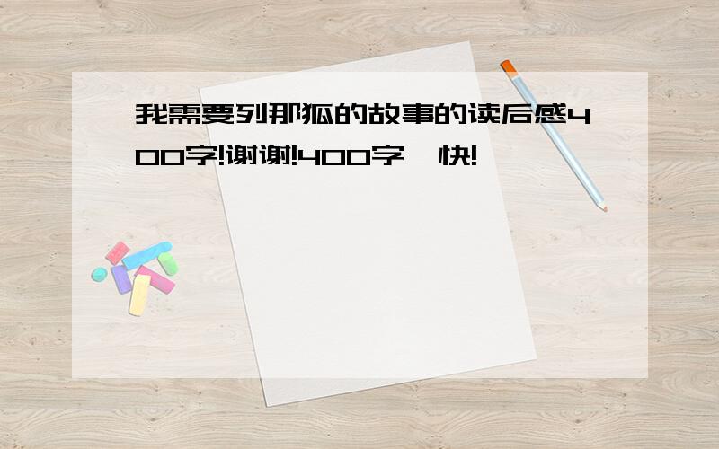 我需要列那狐的故事的读后感400字!谢谢!400字,快!