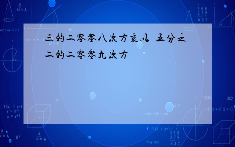 三的二零零八次方乘以負五分之二的二零零九次方