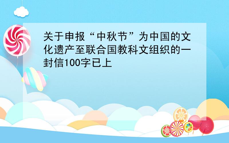 关于申报“中秋节”为中国的文化遗产至联合国教科文组织的一封信100字已上