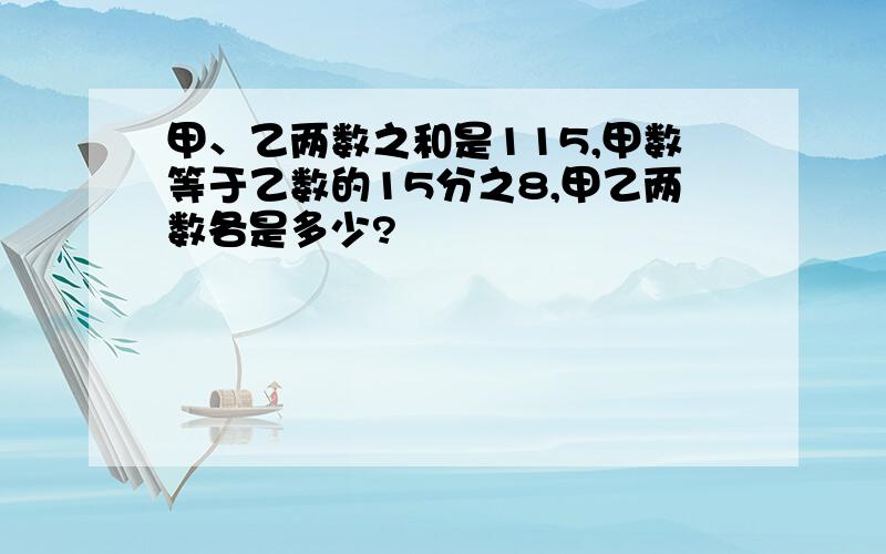 甲、乙两数之和是115,甲数等于乙数的15分之8,甲乙两数各是多少?