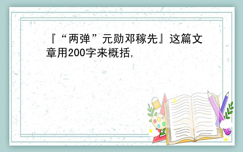 『“两弹”元勋邓稼先』这篇文章用200字来概括,