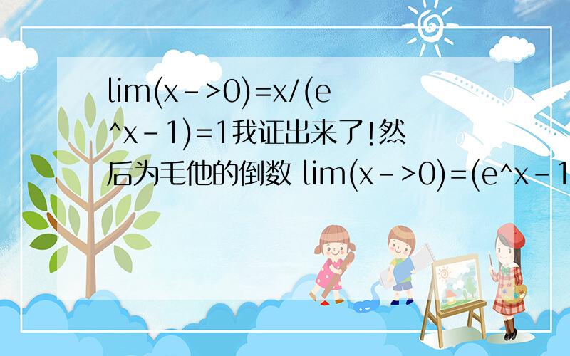 lim(x->0)=x/(e^x-1)=1我证出来了!然后为毛他的倒数 lim(x->0)=(e^x-1)/x=1也是等于1!求证明!