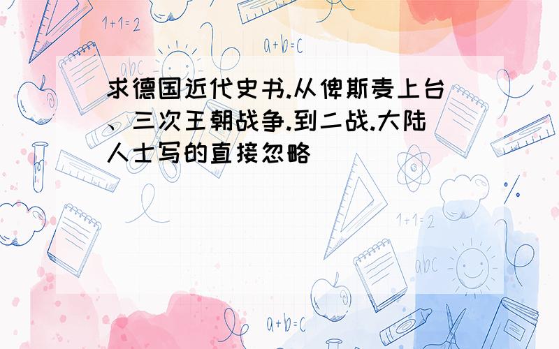 求德国近代史书.从俾斯麦上台、三次王朝战争.到二战.大陆人士写的直接忽略