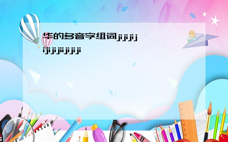 华的多音字组词jijijijijijijiijijiji