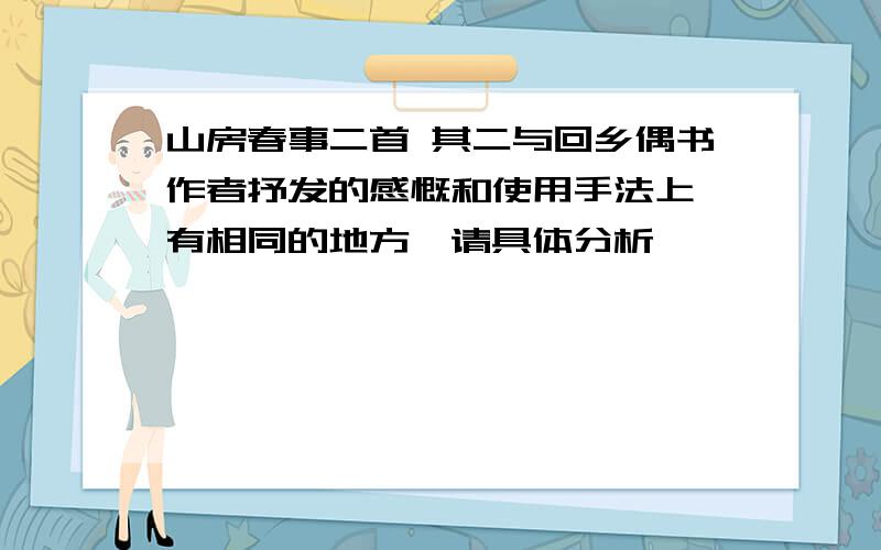 山房春事二首 其二与回乡偶书作者抒发的感慨和使用手法上,有相同的地方,请具体分析