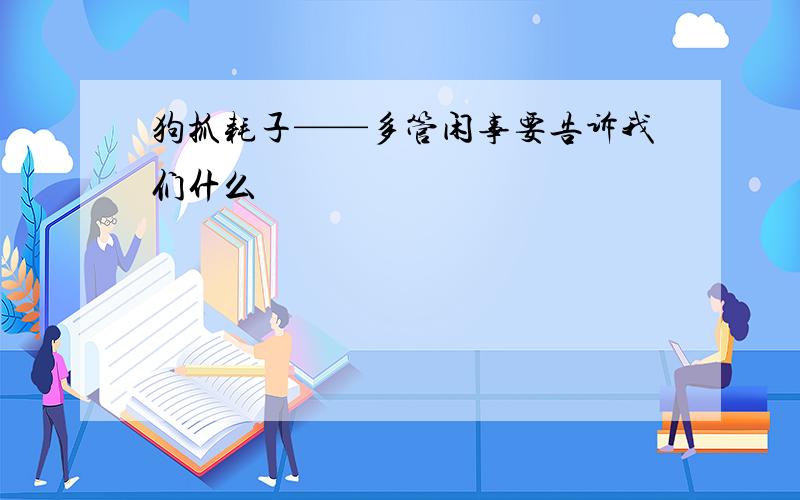 狗抓耗子——多管闲事要告诉我们什么