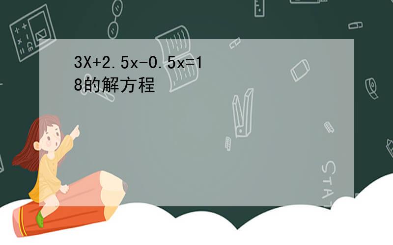 3X+2.5x-0.5x=18的解方程