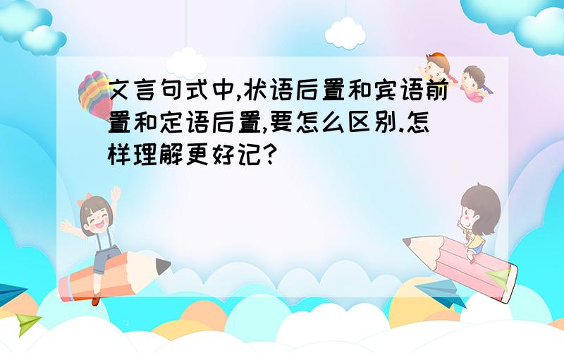 文言句式中,状语后置和宾语前置和定语后置,要怎么区别.怎样理解更好记?