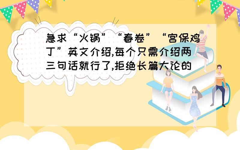 急求“火锅”“春卷”“宫保鸡丁”英文介绍,每个只需介绍两三句话就行了,拒绝长篇大论的