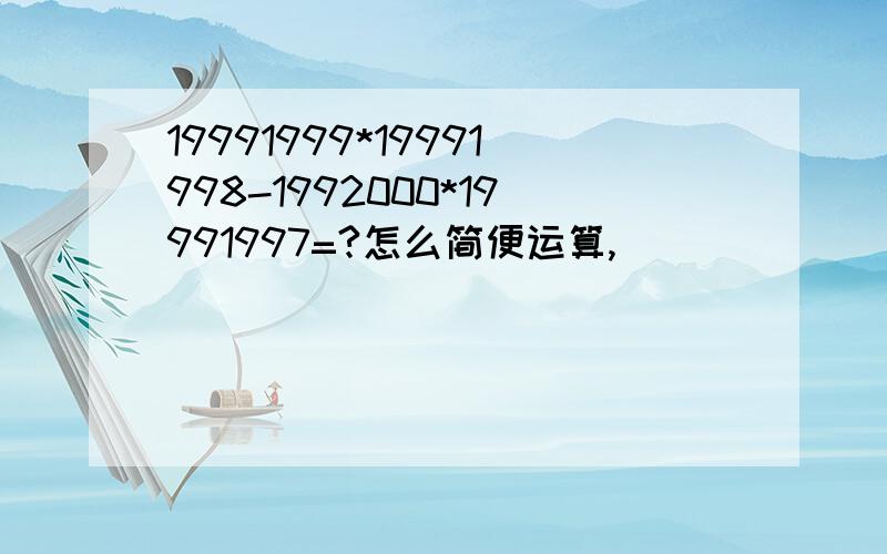 19991999*19991998-1992000*19991997=?怎么简便运算,