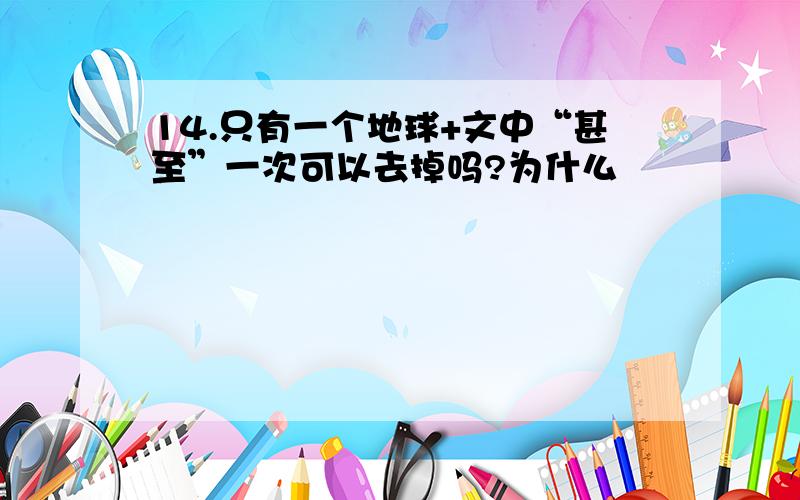 14.只有一个地球+文中“甚至”一次可以去掉吗?为什么