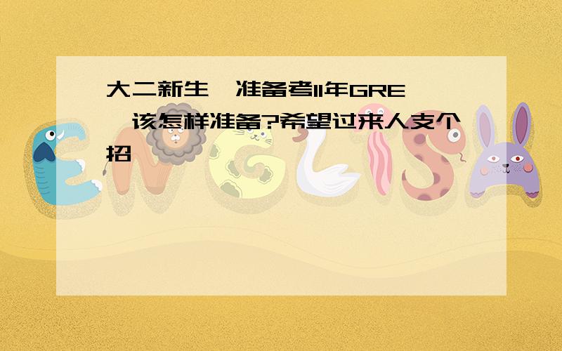 大二新生,准备考11年GRE,该怎样准备?希望过来人支个招,