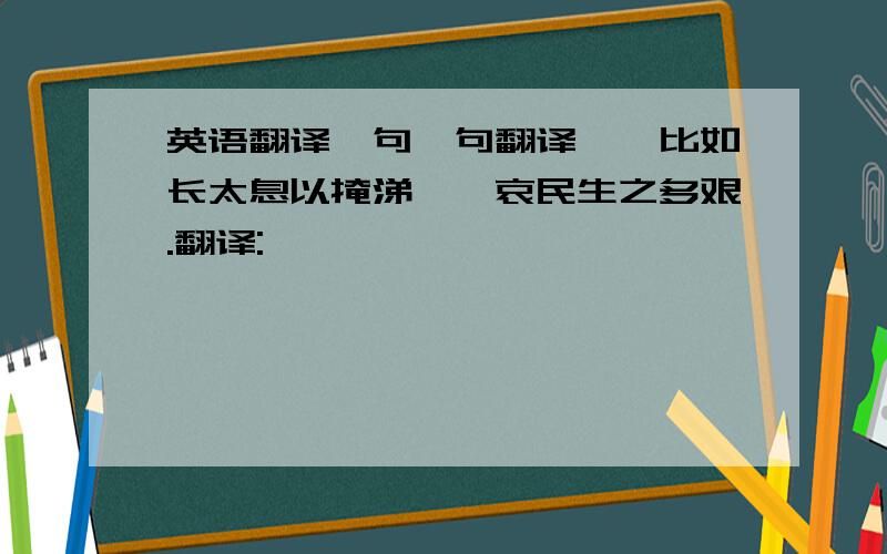 英语翻译一句一句翻译``比如长太息以掩涕兮,哀民生之多艰.翻译:``````````````````` 就是这样翻译``把离骚翻译一遍``大哥啊``注意我要找的```