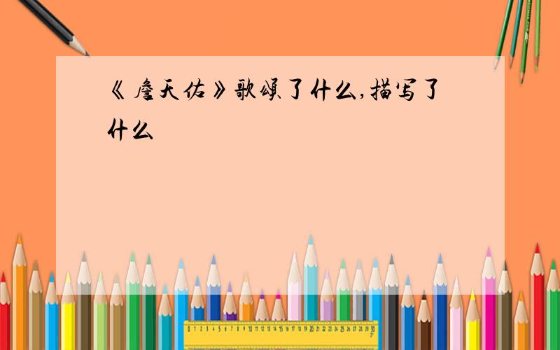 《詹天佑》歌颂了什么,描写了什么