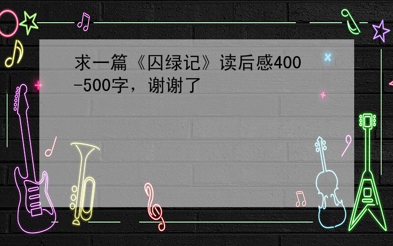 求一篇《囚绿记》读后感400-500字，谢谢了