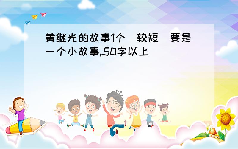 黄继光的故事1个（较短）要是一个小故事,50字以上