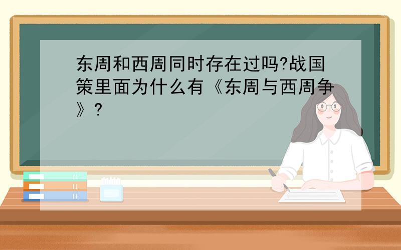 东周和西周同时存在过吗?战国策里面为什么有《东周与西周争》?