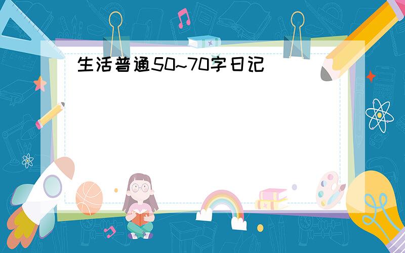 生活普通50~70字日记