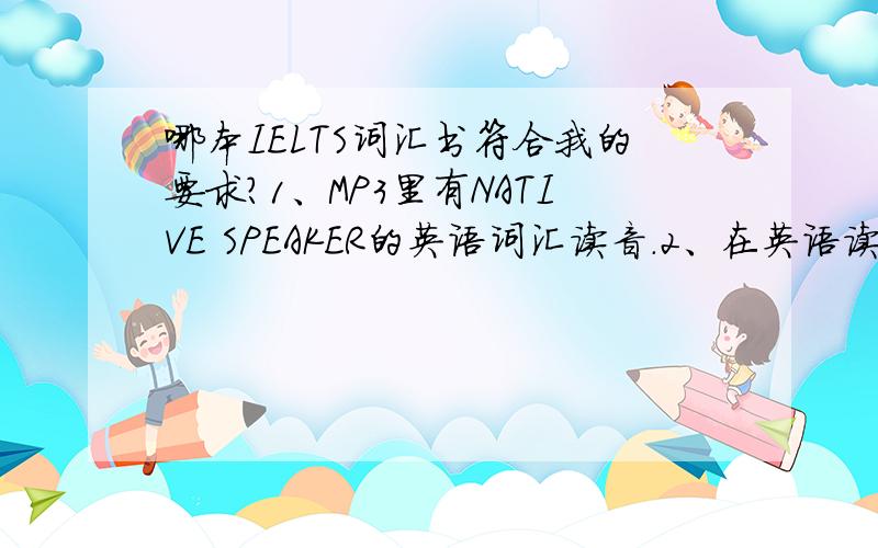 哪本IELTS词汇书符合我的要求?1、MP3里有NATIVE SPEAKER的英语词汇读音.2、在英语读音后有中文意思读音.比如“acceleratev.加速,变快 ”.3、在中文读音后会有该词汇相关句子的英语读音.