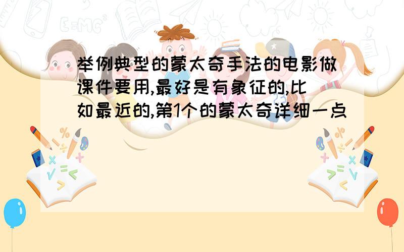 举例典型的蒙太奇手法的电影做课件要用,最好是有象征的,比如最近的,第1个的蒙太奇详细一点