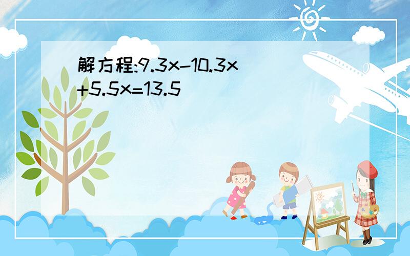 解方程:9.3x-10.3x+5.5x=13.5