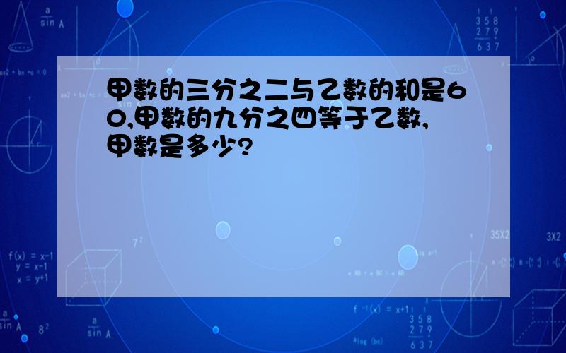 甲数的三分之二与乙数的和是60,甲数的九分之四等于乙数,甲数是多少?