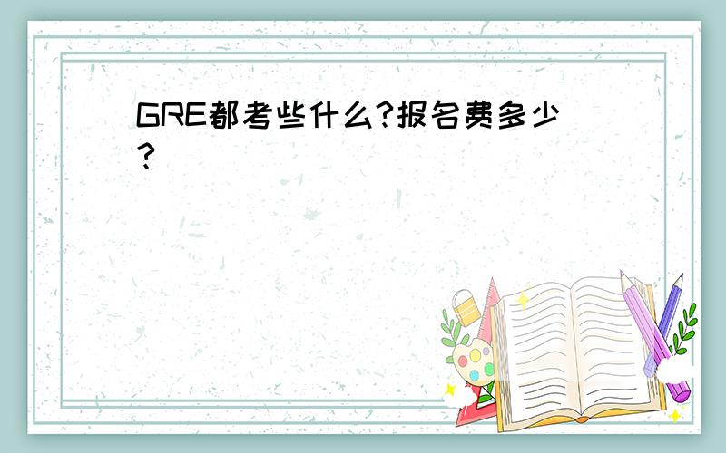 GRE都考些什么?报名费多少?