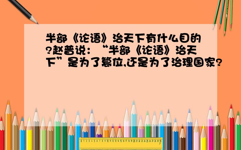 半部《论语》治天下有什么目的?赵普说：“半部《论语》治天下”是为了篡位,还是为了治理国家?