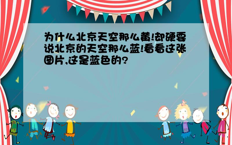 为什么北京天空那么黄!却硬要说北京的天空那么蓝!看看这张图片,这是蓝色的?